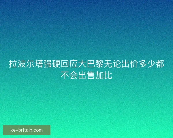 拉波尔塔强硬回应大巴黎无论出价多少都不会出售加比