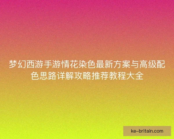 梦幻西游手游情花染色最新方案与高级配色思路详解攻略推荐教程大全