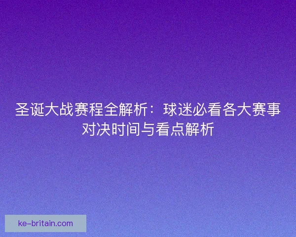 圣诞大战赛程全解析：球迷必看各大赛事对决时间与看点解析