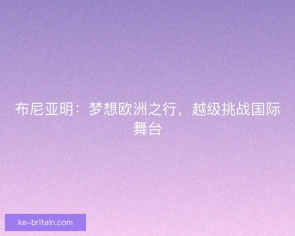 布尼亚明：梦想欧洲之行，越级挑战国际舞台