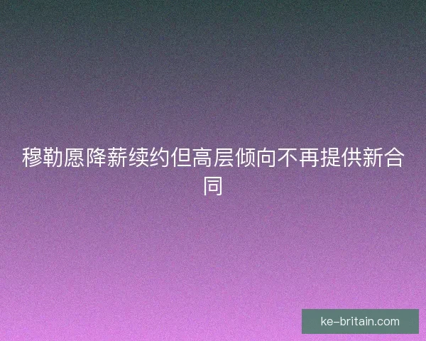 穆勒愿降薪续约但高层倾向不再提供新合同