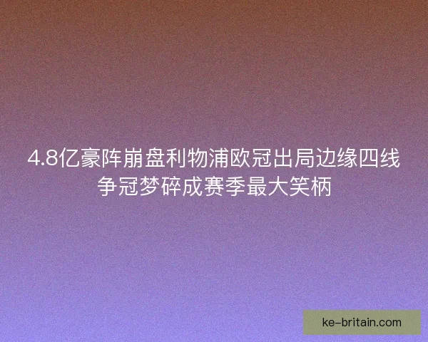4.8亿豪阵崩盘利物浦欧冠出局边缘四线争冠梦碎成赛季最大笑柄