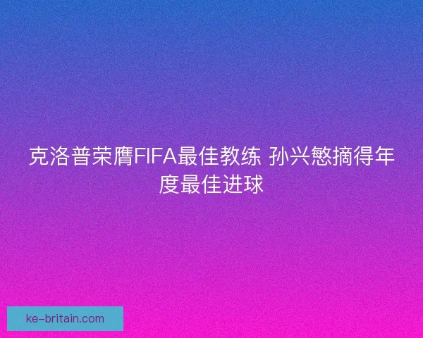 克洛普荣膺FIFA最佳教练 孙兴慜摘得年度最佳进球